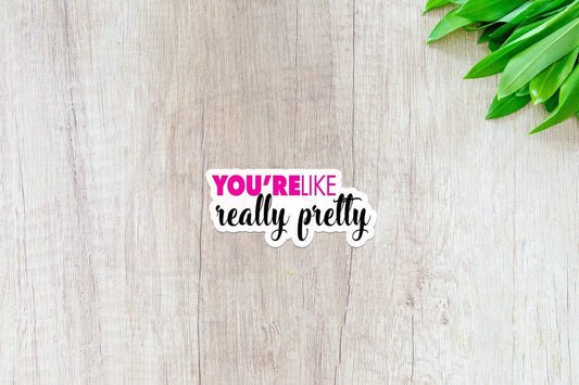 You're Like Really Pretty Sticker — INDOOR USE ONLY